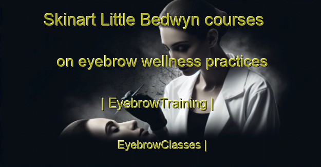 Skinart Little Bedwyn courses on eyebrow wellness practices | EyebrowTraining | EyebrowClasses | SkinartTraining-United Kingdom